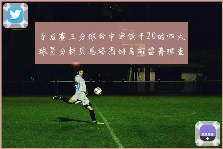 季后赛三分球命中率低于20的四大球员分析贝恩塔图姆乌布雷普理查德表现探讨