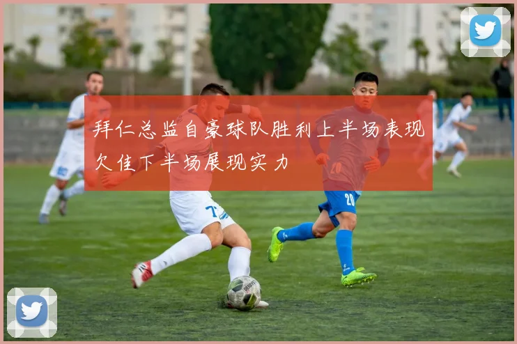 拜仁总监自豪球队胜利上半场表现欠佳下半场展现实力