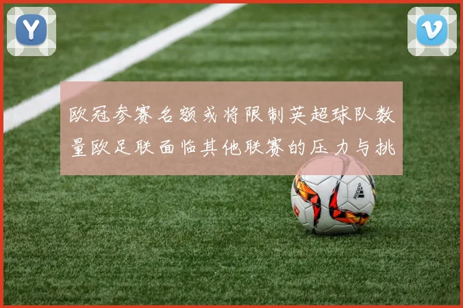 欧冠参赛名额或将限制英超球队数量欧足联面临其他联赛的压力与挑战