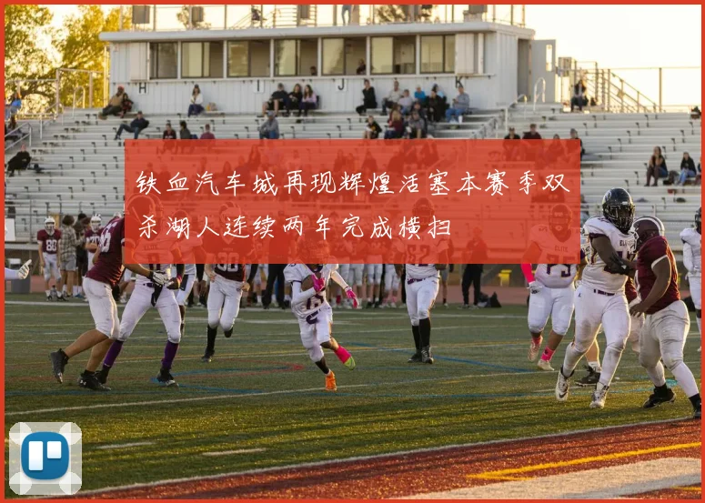 铁血汽车城再现辉煌活塞本赛季双杀湖人连续两年完成横扫