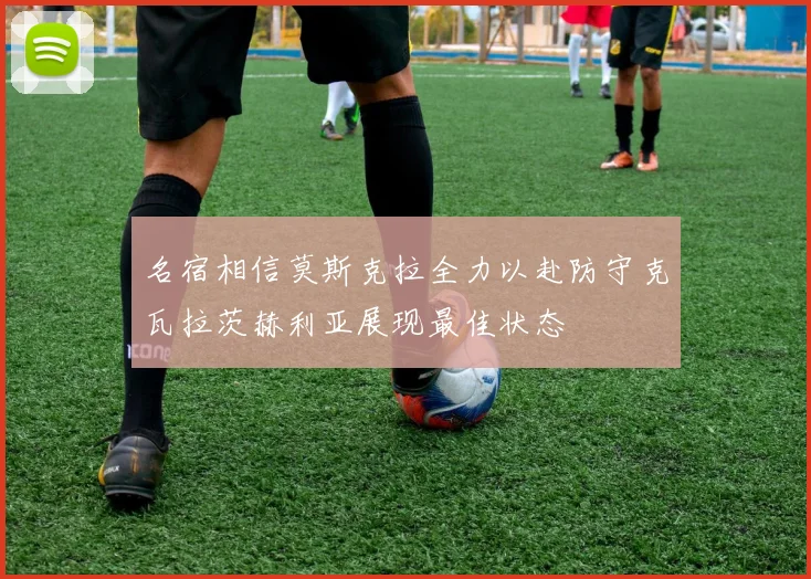 名宿相信莫斯克拉全力以赴防守克瓦拉茨赫利亚展现最佳状态