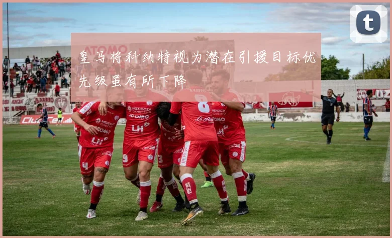 皇马将科纳特视为潜在引援目标优先级虽有所下降