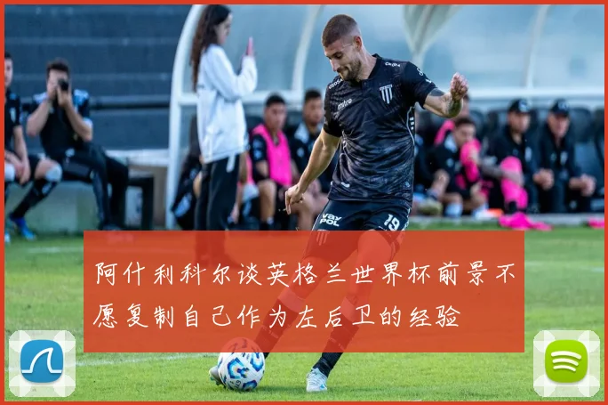 阿什利科尔谈英格兰世界杯前景不愿复制自己作为左后卫的经验