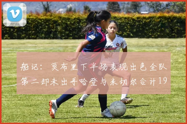 船记:莫布里下半场表现出色全队第二却未出手哈登与米切尔合计19次出手分析