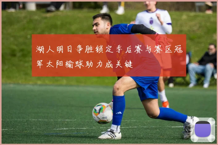 湖人明日争胜锁定季后赛与赛区冠军太阳输球助力成关键