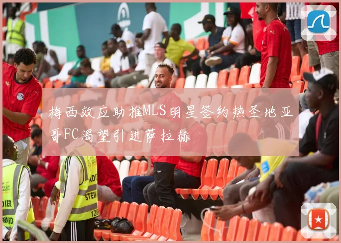 梅西效应助推MLS明星签约热圣地亚哥FC渴望引进萨拉赫