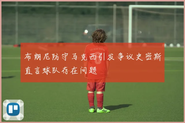 布朗尼防守马克西引发争议史密斯直言球队存在问题