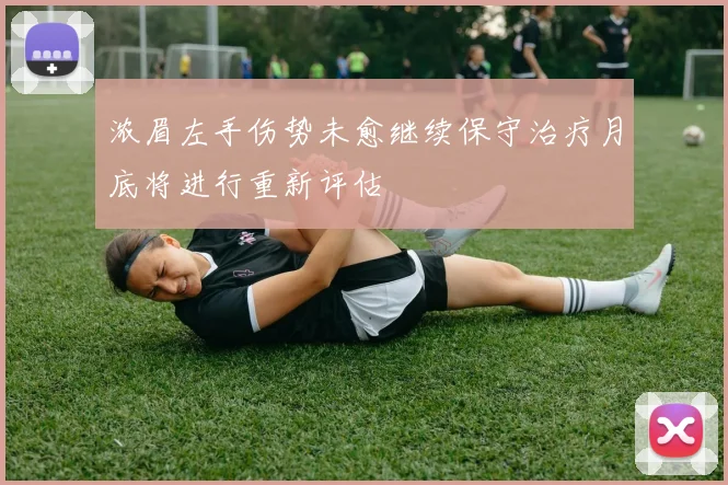 浓眉左手伤势未愈继续保守治疗月底将进行重新评估