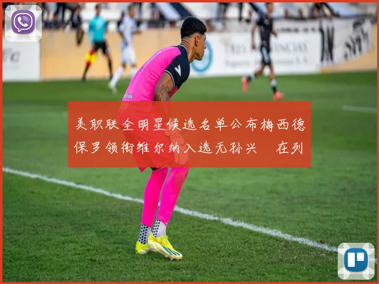 美职联全明星候选名单公布梅西德保罗领衔维尔纳入选无孙兴慜在列